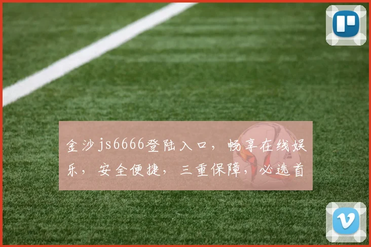 金沙js6666登陆入口，畅享在线娱乐，安全便捷，三重保障，必选首选