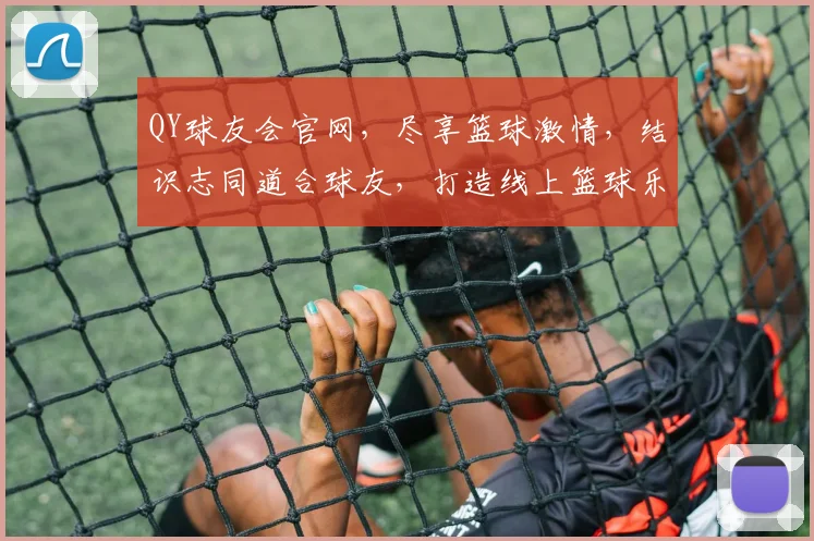 QY球友会官网，尽享篮球激情，结识志同道合球友，打造线上篮球乐园，邀您共赴盛宴