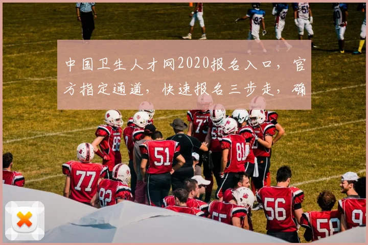 中国卫生人才网2020报名入口，官方指定通道，快速报名三步走，确保成功
