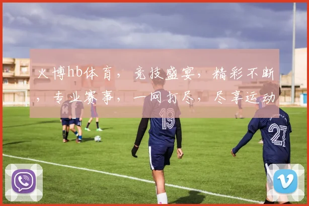 火博hb体育，竞技盛宴，精彩不断，专业赛事，一网打尽，尽享运动激情