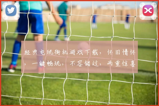 经典电玩街机游戏下载，怀旧情怀，一键畅玩，不容错过，两重惊喜，等你来体验