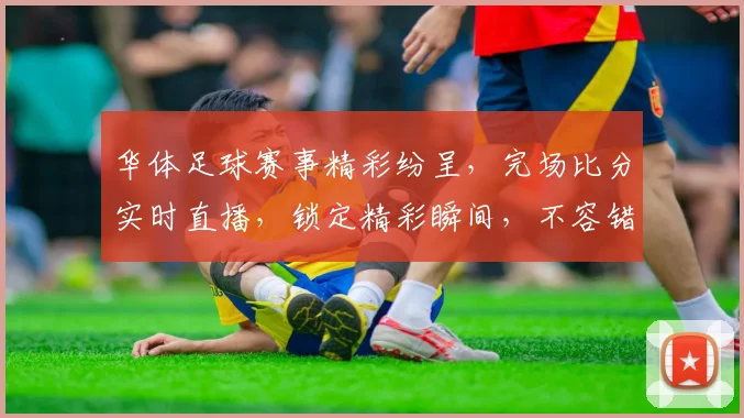 华体足球赛事精彩纷呈，完场比分实时直播，锁定精彩瞬间，不容错过